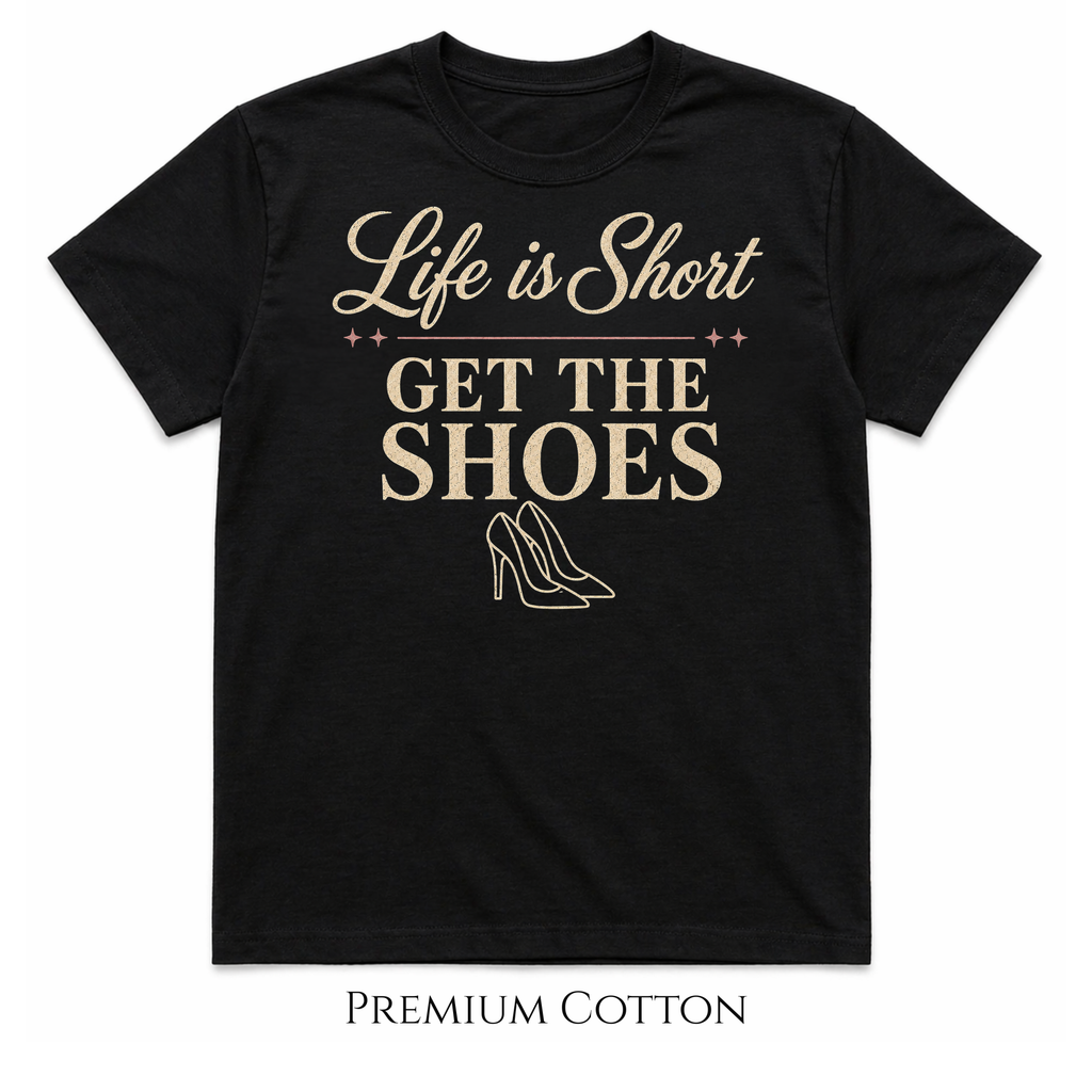 Get The Shoes - Her Must Have - Life Is Short T-Shirt