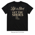 Get The Shoes - Her Must Have - Life Is Short T-Shirt