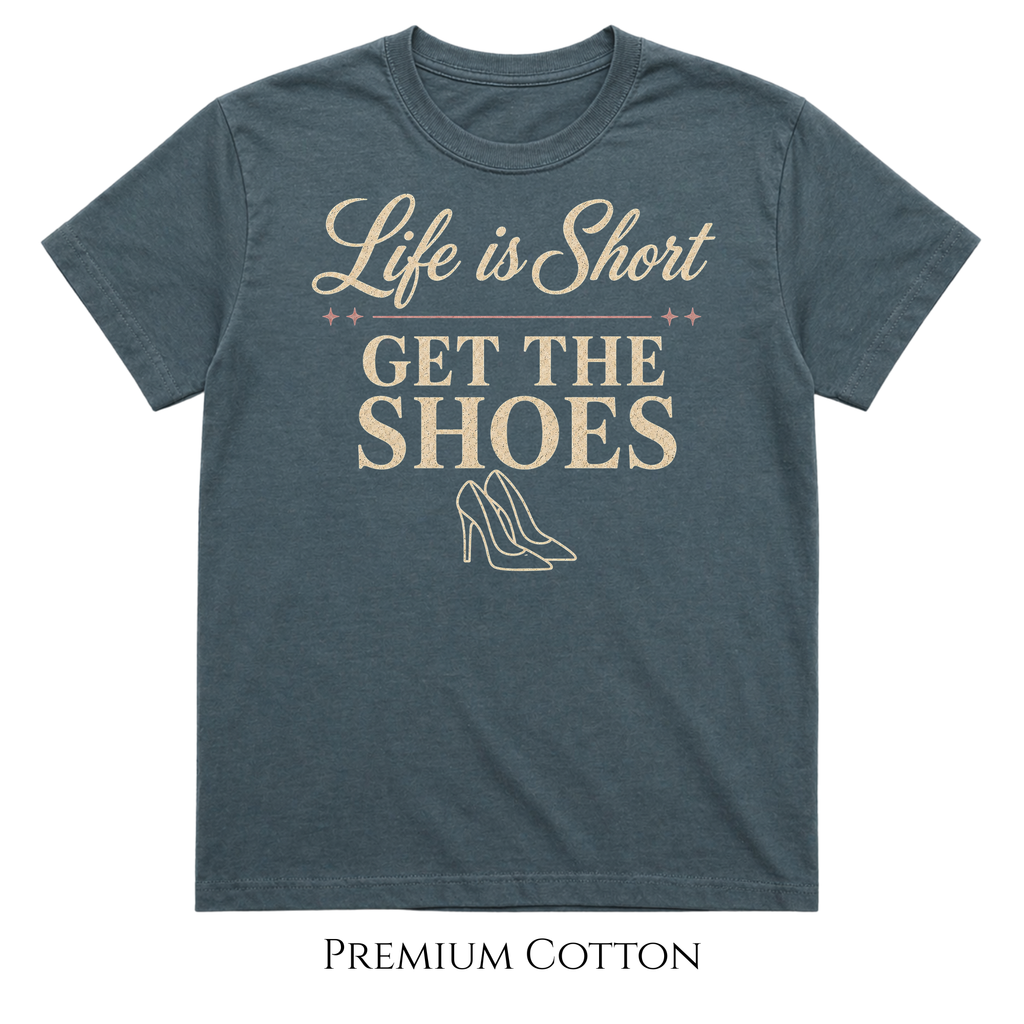 Get The Shoes - Her Must Have - Life Is Short T-Shirt