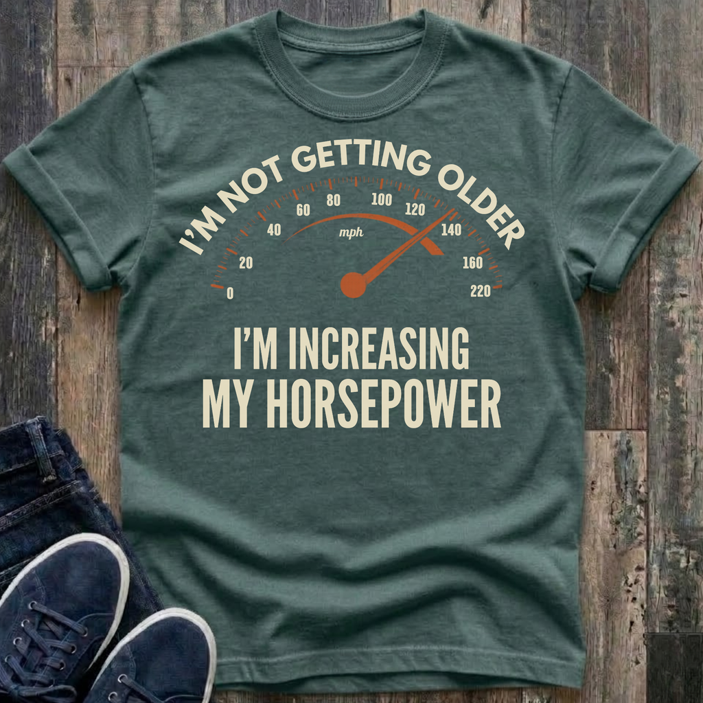 I'm Not Getting Older - I'm Increasing My Horsepower  T-Shirt