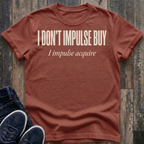 I Don't Impulse Buy - I Impulse Acquire T-Shirt