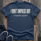 I Don't Impulse Buy - I Impulse Acquire T-Shirt