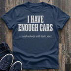 I Have Enough Cars - Said Nobody With Taste, Ever T-Shirt