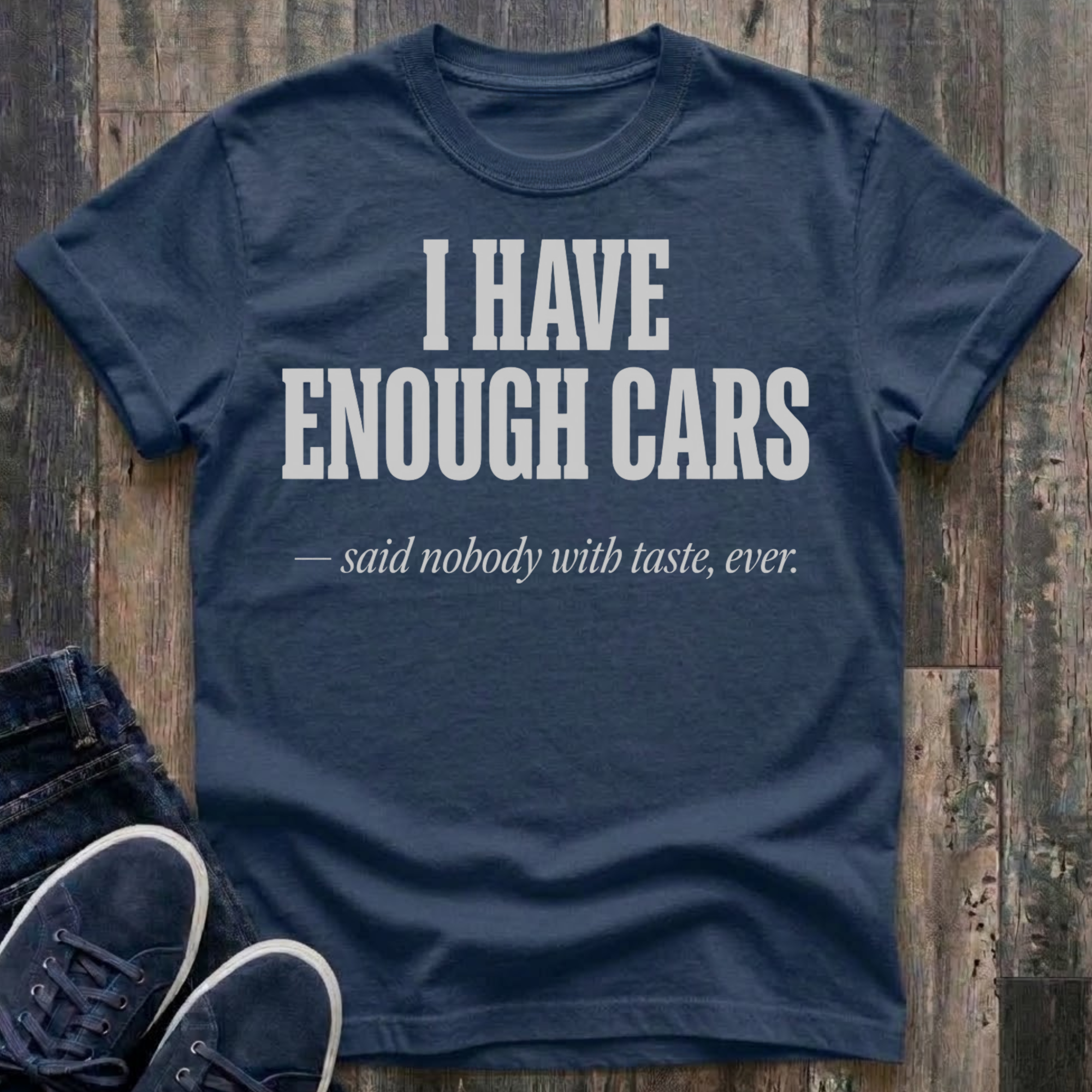 I Have Enough Cars - Said Nobody With Taste, Ever T-Shirt