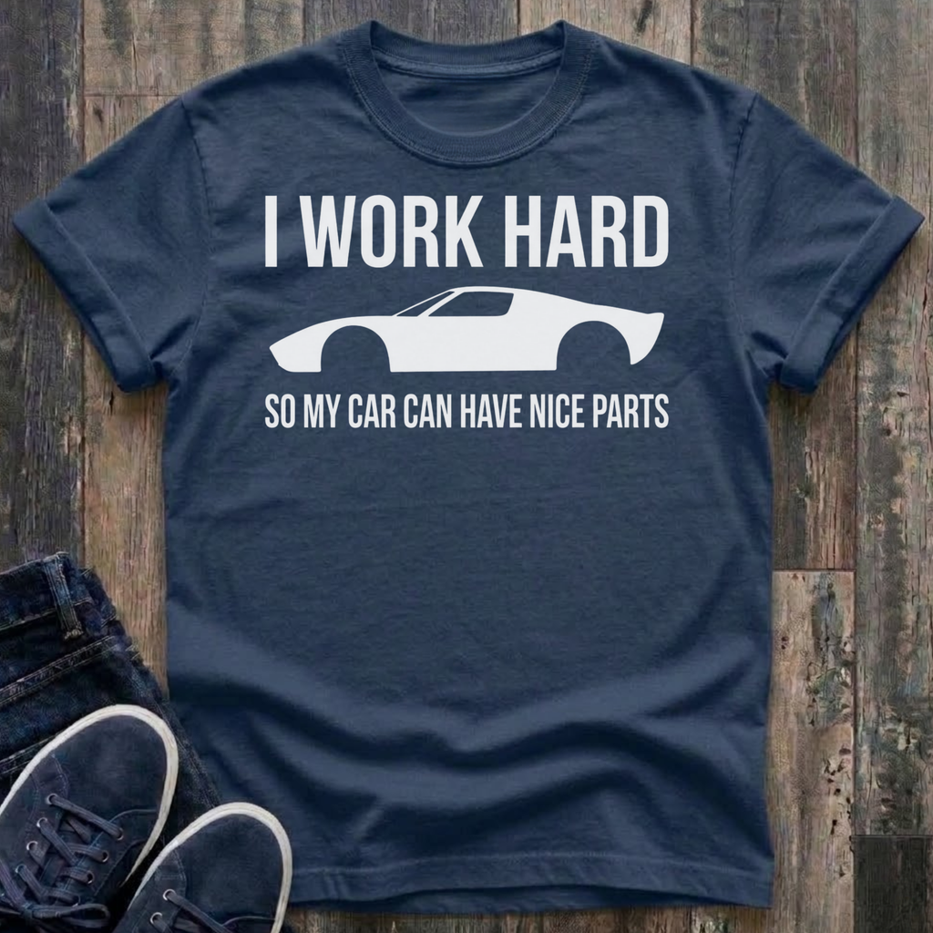 I Work Hard - So My Car Can Have Nice Parts T-Shirt