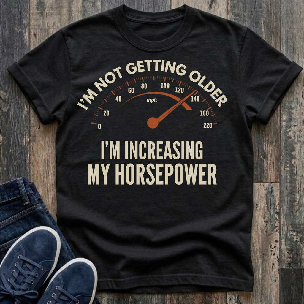 I'm Not Getting Older - I'm Increasing My Horsepower  T-Shirt