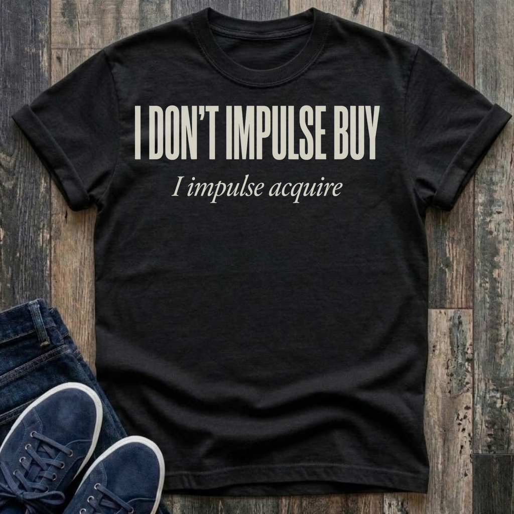 I Don't Impulse Buy - I Impulse Acquire T-Shirt