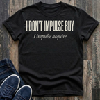 I Don't Impulse Buy - I Impulse Acquire T-Shirt