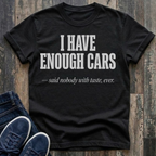 I Have Enough Cars - Said Nobody With Taste, Ever T-Shirt