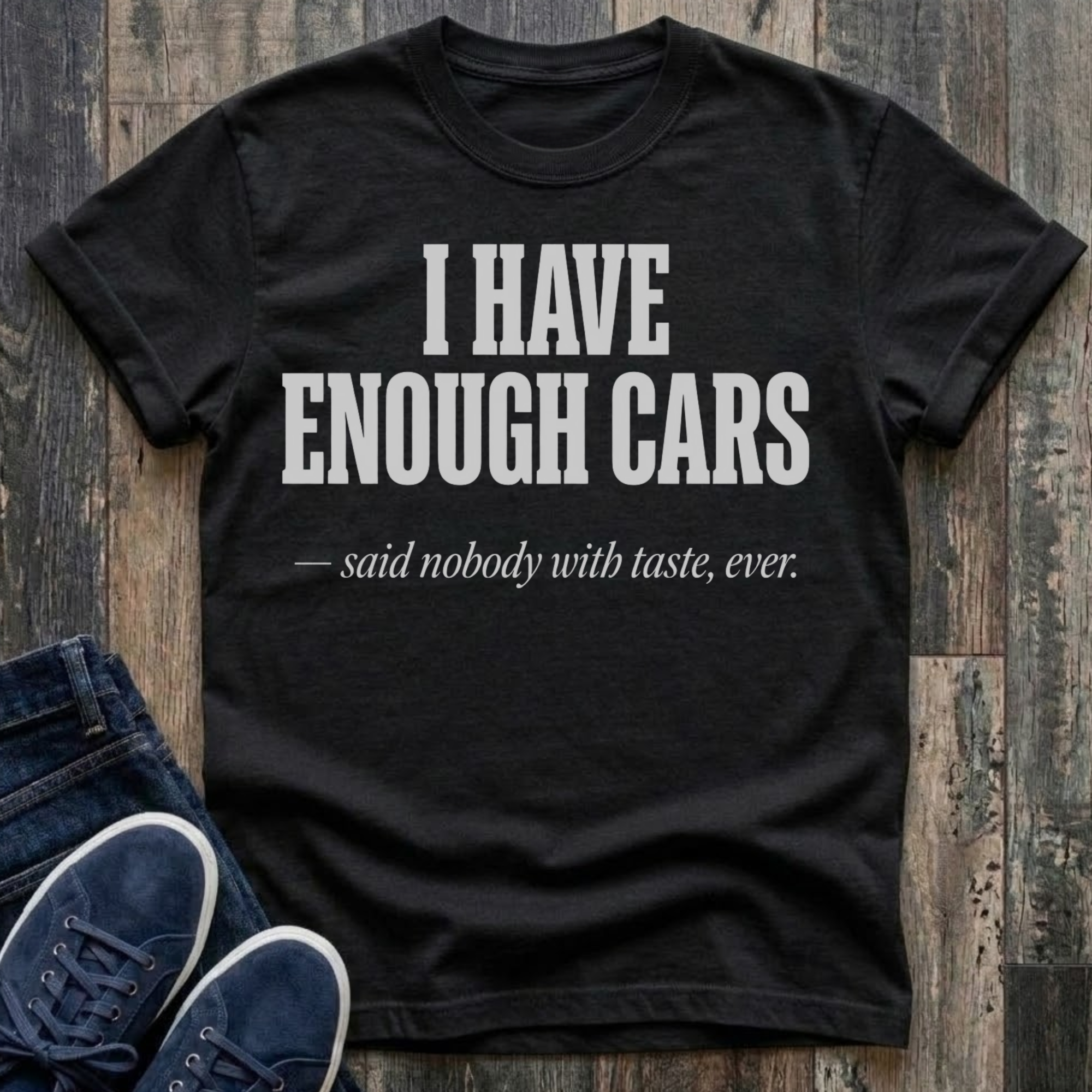 I Have Enough Cars - Said Nobody With Taste, Ever T-Shirt