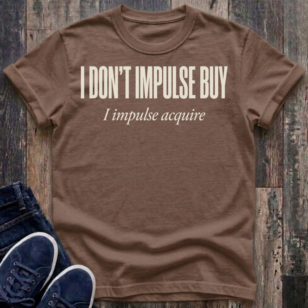 I Don't Impulse Buy - I Impulse Acquire T-Shirt