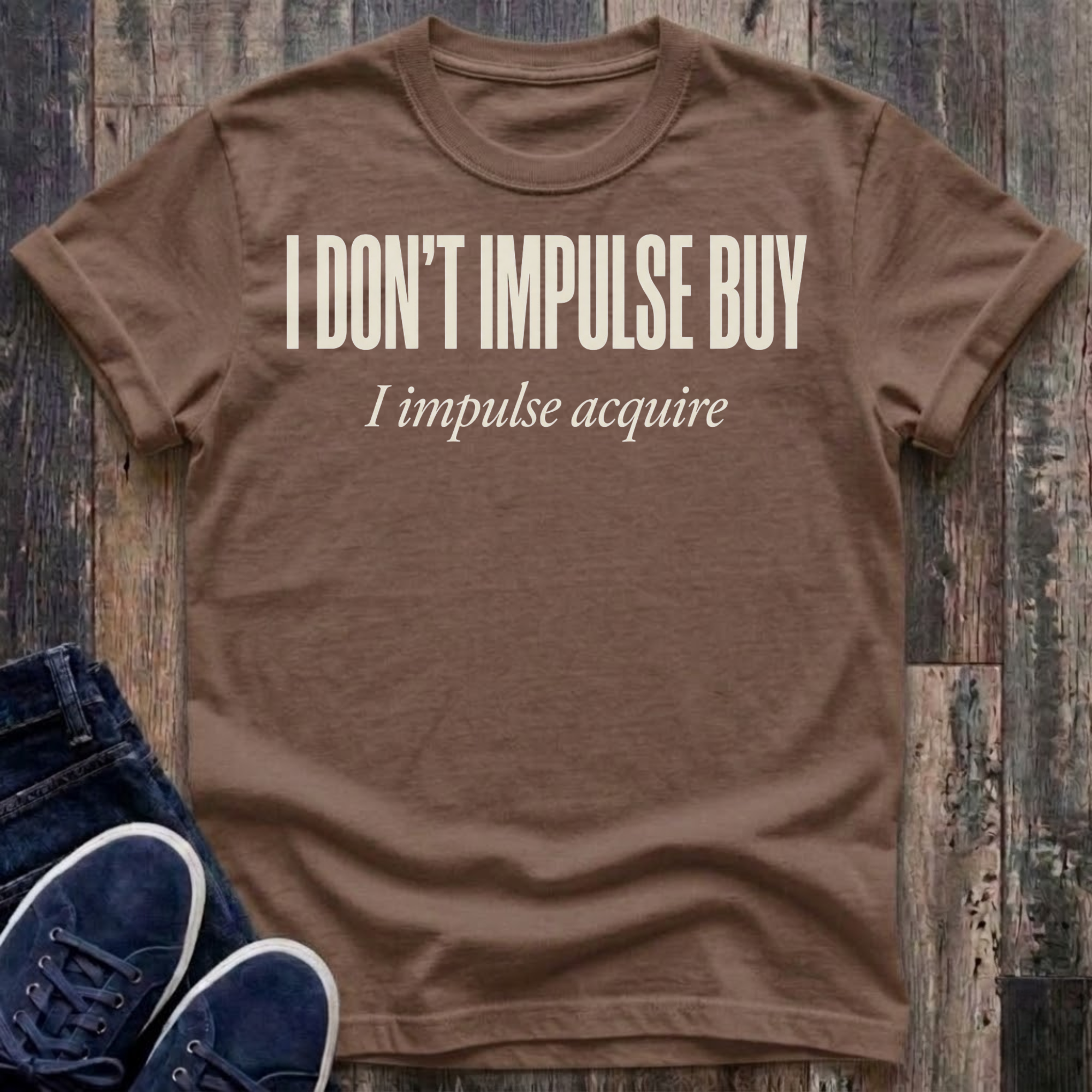 I Don't Impulse Buy - I Impulse Acquire T-Shirt