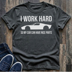 I Work Hard - So My Car Can Have Nice Parts T-Shirt