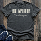 I Don't Impulse Buy - I Impulse Acquire T-Shirt