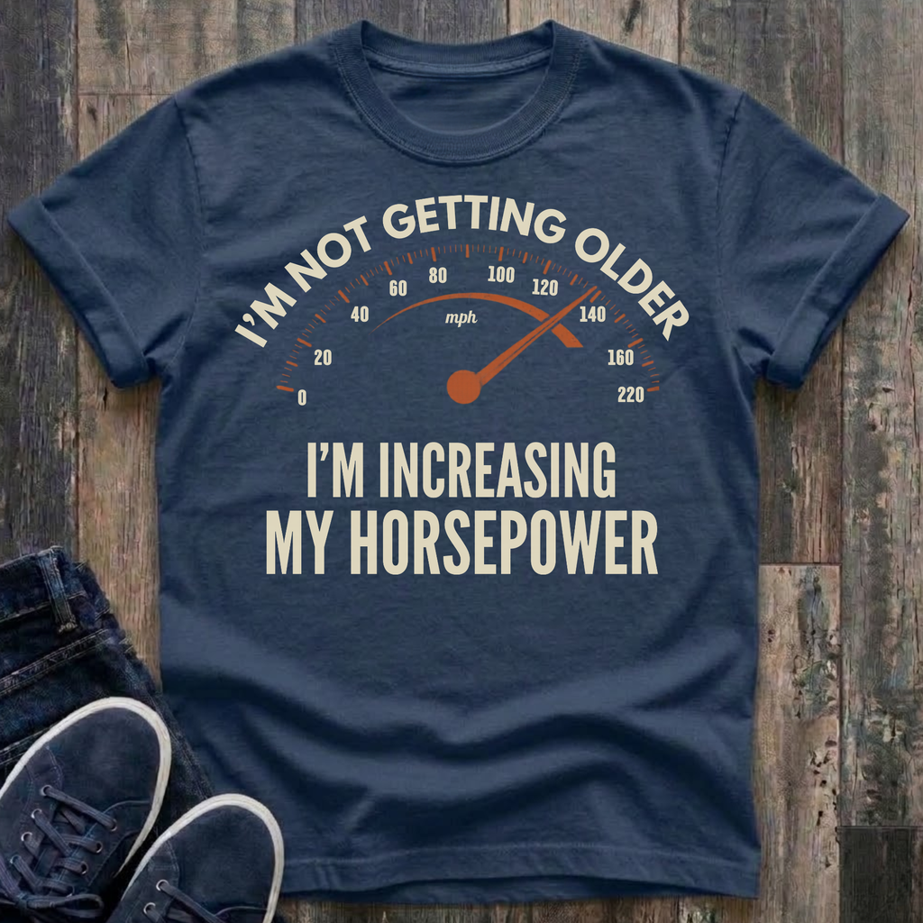 I'm Not Getting Older - I'm Increasing My Horsepower  T-Shirt